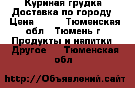 Куриная грудка. Доставка по городу › Цена ­ 175 - Тюменская обл., Тюмень г. Продукты и напитки » Другое   . Тюменская обл.